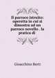 Il parroco istruito: operetta in cui si dimostra ad un parroco novello . la pratica di ., Gioacchino Berti 