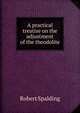A practical treatise on the adjustment of the theodolite, Robert Spalding 