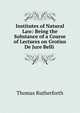 Institutes of Natural Law: Being the Substance of a Course of Lectures on Grotius De Jure Belli ., Thomas Rutherforth 