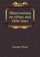 Observations on tithes and tithe laws, George Wood 