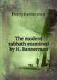 The modern sabbath examined by H. Bannerman., Henry Bannerman 