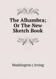 The Alhambra; Or The New Sketch Book, Washington ( Irving 
