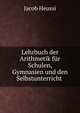 Lehrbuch der Arithmetik fur Schulen, Gymnasien und den Selbstunterricht ., Jacob Heussi 