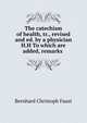 The catechism of health, tr., revised and ed. by a physician H.H To which are added, remarks ., Bernhard Christoph Faust 