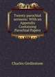 Twenty parochial sermons: With an Appendix Containing Parochial Papers, Charles Girdlestone 