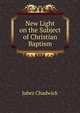 New Light on the Subject of Christian Baptism, Jabez Chadwick 