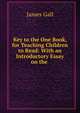 Key to the One Book, for Teaching Children to Read: With an Introductory Essay on the ., James Gall 