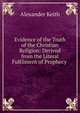 Evidence of the Truth of the Christian Religion: Derived from the Literal Fulfilment of Prophecy ., Alexander Keith 