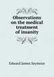 Observations on the medical treatment of insanity, Edward James Seymour 