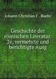 Geschichte der romischen Literatur. 2e, vermehrte und berichtigte Ausg, Johann Christian F . Baehr 