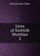 Lives of Scottish Worthies. 2, Patrick Fraser Tytler 