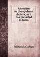 A treatise on the epidemic cholera, as it has prevailed in India, Frederick Corbyn 