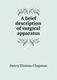 A brief description of surgical apparatus, Henry Thomas Chapman 