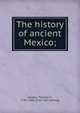 The history of ancient Mexico;, Gordon, Thomas F., 1787-1860. [from old catalog] 