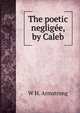 The poetic negligee, by Caleb, W.H. Armstrong 