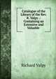 Catalogue of the Library of the Rev. R. Valpy .: Containing an Extensive and Valuable ., Richard Valpy 