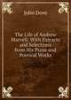 The Life of Andrew Marvell: With Extracts and Selections from His Prose and Poetical Works, John Dove 