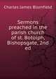 Sermons preached in the parish church of st. Botolph, Bishopsgate, 2nd ed, Charles James Blomfield 