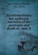 An extraordinary but authentic narrative of the penitance and death of . mrs. D., Henry Revell Revell , M L. Witty 