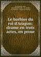 Le barbier du roi d'Aragon: drame en trois actes, en prose, Jean Joseph Ader , Alexandre Piccinni , M. Fontan, M . Dupeuty, Dupeuty (Charles) 