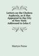 Letters on the Cholera Asphyxia, as it Has Appeared in the City of New-York: Addressed to John C ., Martyn Paine 