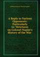 A Reply to Various Opponents: Particularly to "Strictures on Colonel Napier's History of the War ., William Francis Patrick Napier 