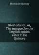 Klosterheim; or, The masque, by the English opium eater T. De Quincey., Thomas de Quincey 