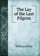 The Lay of the Last Pilgrim, William Riley 