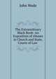 The Extraordinary Black Book: An Exposition of Abuses in Church and State, Courts of Law ., John Wade 