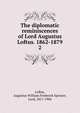 The diplomatic reminiscences of Lord Augustus Loftus. 1862-1879. 2, Loftus, Augustus William Frederick Spencer, Lord, 1817-1904 