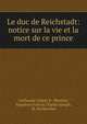 Le duc de Reichstadt: notice sur la vie et la mort de ce prince, Guillaume Isidore B . Montbel, Napoleon Francis Charles Joseph , M. De Montbel 