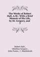 The Works of Robert Hall, A.M.: With a Brief Memoir of His Life, by Dr. Gregory, and .. 3, Hall, Robert 