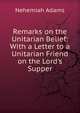 Remarks on the Unitarian Belief: With a Letter to a Unitarian Friend on the Lord's Supper, Adams, Nehemiah 