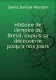 Histoire de l'empire du Br?sil: dupuis sa d?couverte jusqu'a nos jours, David Baillie Warden 