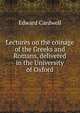 Lectures on the coinage of the Greeks and Romans, delivered in the University of Oxford, Edward Cardwell 