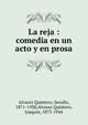 La reja : comedia en un acto y en prosa, Alvarez Quintero, Seraf?n, 1871-1938,Alvarez Quintero, Joaqu?n, 1873-1944 