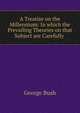 A Treatise on the Millennium: In which the Prevailing Theories on that Subject are Carefully ., Bush, George 