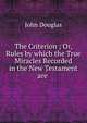 The Criterion ; Or, Rules by which the True Miracles Recorded in the New Testament are ., John Douglas 