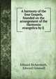 A harmony of the four Gospels, founded on the arrangement of the Harmonia evangelica by E ., Edward Bickersteth 