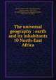 The universal geography : earth and its inhabitants. 10 North-East Africa, Reclus, Elis?e, 1830-1905,Ravenstein, Ernest George, 1834-1913, ed. and tr,Keane, A. H. (Augustus Henry), 1833-1912, ed. and tr 