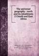 The universal geography : earth and its inhabitants. 13 South and East Africa, Reclus, Elis?e, 1830-1905,Ravenstein, Ernest George, 1834-1913, ed. and tr,Keane, A. H. (Augustus Henry), 1833-1912, ed. and tr 
