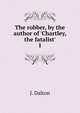 The robber, by the author of 'Chartley, the fatalist'., J. Dalton 