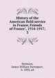History of the American field service in France, Friends of France", 1914-1917;. 3, Seymour, James William Davenport, b. 1895, ed 