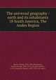 The universal geography : earth and its inhabitants. 18 South America, The Andes Region, Reclus, Elis?e, 1830-1905,Ravenstein, Ernest George, 1834-1913, ed. and tr,Keane, A. H. (Augustus Henry), 1833-1912, ed. and tr 