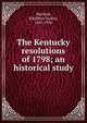 The Kentucky resolutions of 1798; an historical study, Warfield, Ethelbert Dudley, 1861-1936 