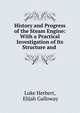 History and Progress of the Steam Engine: With a Practical Investigation of Its Structure and ., Luke Herbert, Elijah Galloway 