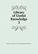 Library of Useful Knowledge. 2, Society for the Diffusion of Useful Knowledge (Great Britain ) 