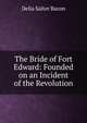 The Bride of Fort Edward: Founded on an Incident of the Revolution, Delia Salter Bacon 