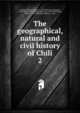 The geographical, natural and civil history of Chili. 2, Molina, Giovanni Ignazio, 1740-1829,Alsop, Richard, 1761-1815,Ercilla y Z??iga, Alonso de, 1533-1594,Hayley, William, 1745-1820,Boyd, Henry, d. 1832 