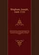 Origines ecclesiastic : or, The antiquities of the Christian church, and other works, of the Rev. Joseph Bingham ; with a set of maps of ecclesiastical geography, to which are now added, several sermons, and other matter, never before published. 4, Bingham, Joseph, 1668-1723 